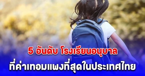 เปิด 5 อันดับ โรงเรียนอนุบาล ที่ค่าเทอมแพงที่สุดในประเทศไทย