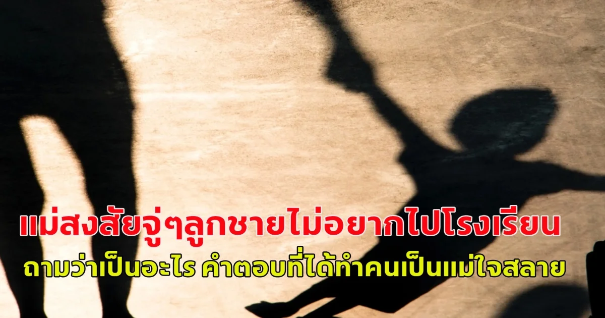 แม่สงสัยจู่ๆลูกชายไม่อยากไปโรงเรียน ถามว่าเป็นอะไร คำตอบที่ได้ทำคนเป็นแม่ใจสลาย