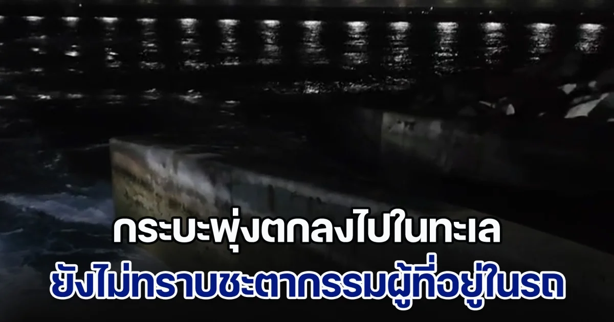 เกิดเหตุกระบะพุ่งตกลงไปในทะเล ขณะนี้ยังไม่ทราบชะตากรรมผู้ที่อยู่ในรถ