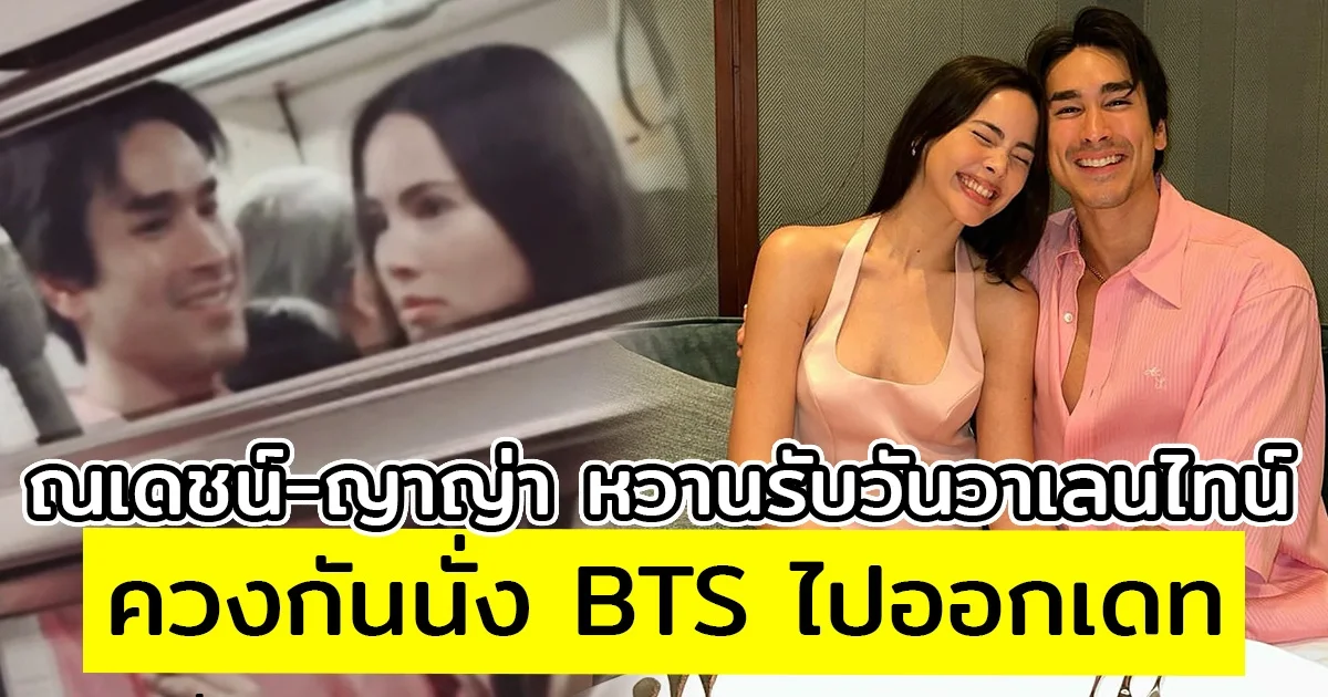 ณเดชน์-ญาญ่า หวานรับวันวาเลนไทน์ ควงกันนั่ง BTS ไปออกเดท