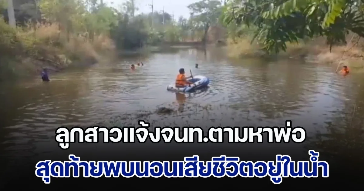 ลูกสาวแจ้งจนท.ตามหาพ่อ ค้นหานานกว่า 15 ชม. สุดท้ายพบหมดลมหายใจ นอนเสียชีวิตอยู่ในน้ำ