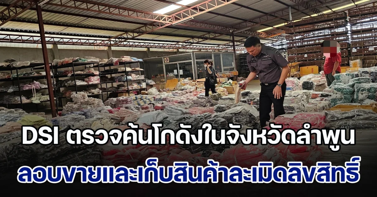 DSI ตรวจค้นโกดังในจังหวัดลำพูน ลักลอบขายและเก็บสินค้าละเมิดเครื่องหมายการค้า
