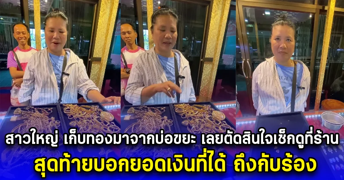 สาวใหญ่ เก็บทองมาจากบ่อขยะ เลยตัดสินใจเช็กดูที่ร้าน สุดท้ายบอกยอดเงินที่ได้ ถึงกับร้อง