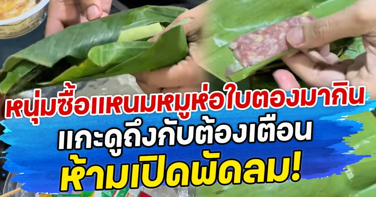 หนุ่มซื้อแหนมหมูห่อใบตองมากิน แกะดูถึงกับต้องเตือน ห้ามเปิดพัดลม!