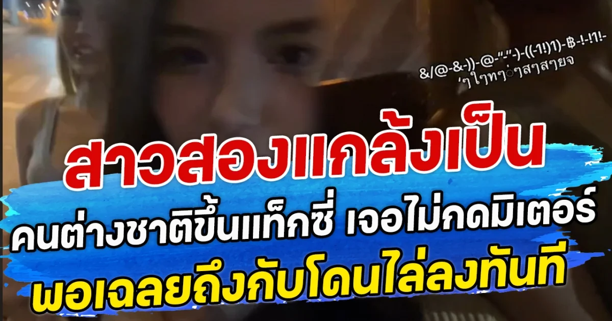 สาวสองแกล้งเป็นคนต่างชาติขึ้นแท็กซี่ เจอไม่กดมิเตอร์ พอเฉลยถึงกับโดนไล่ลงทันที