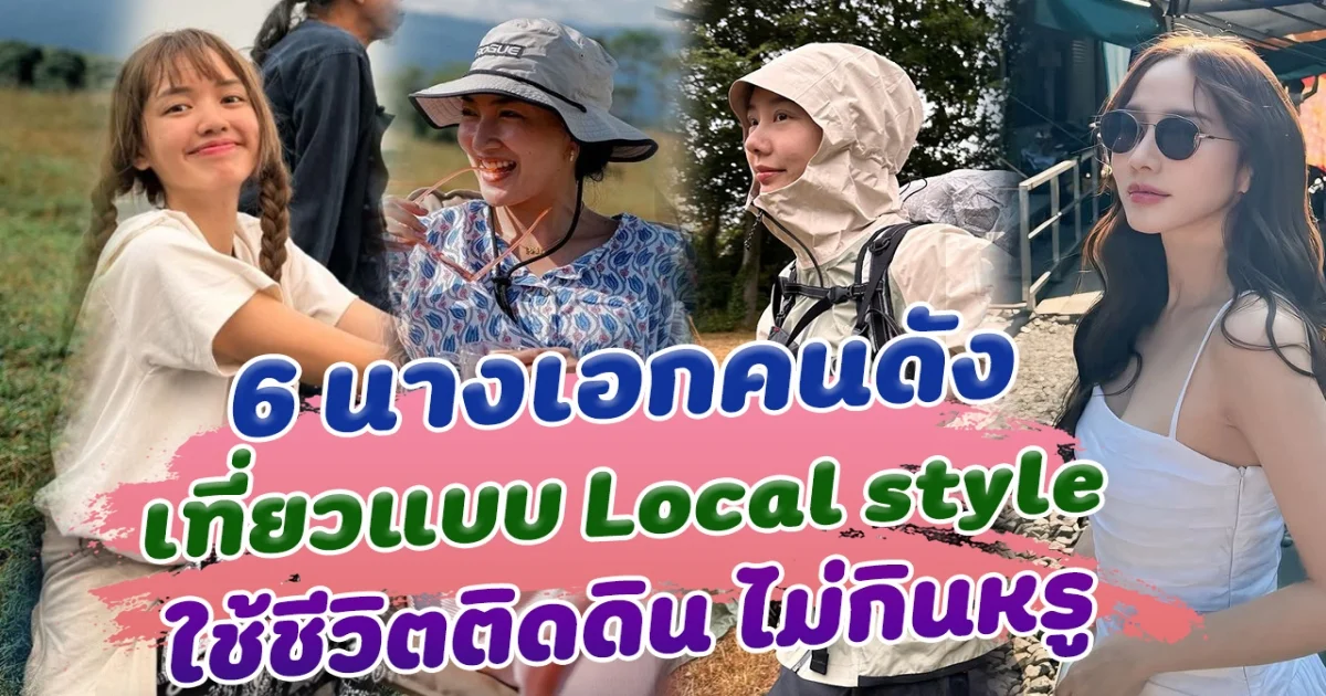 มุมนี้เรียบง่ายมาก ส่อง 6 นางเอกคนดัง เที่ยวแบบชิลๆ Local สไตล์ ใช้ชีวิตติดดิน ไม่กินหรู