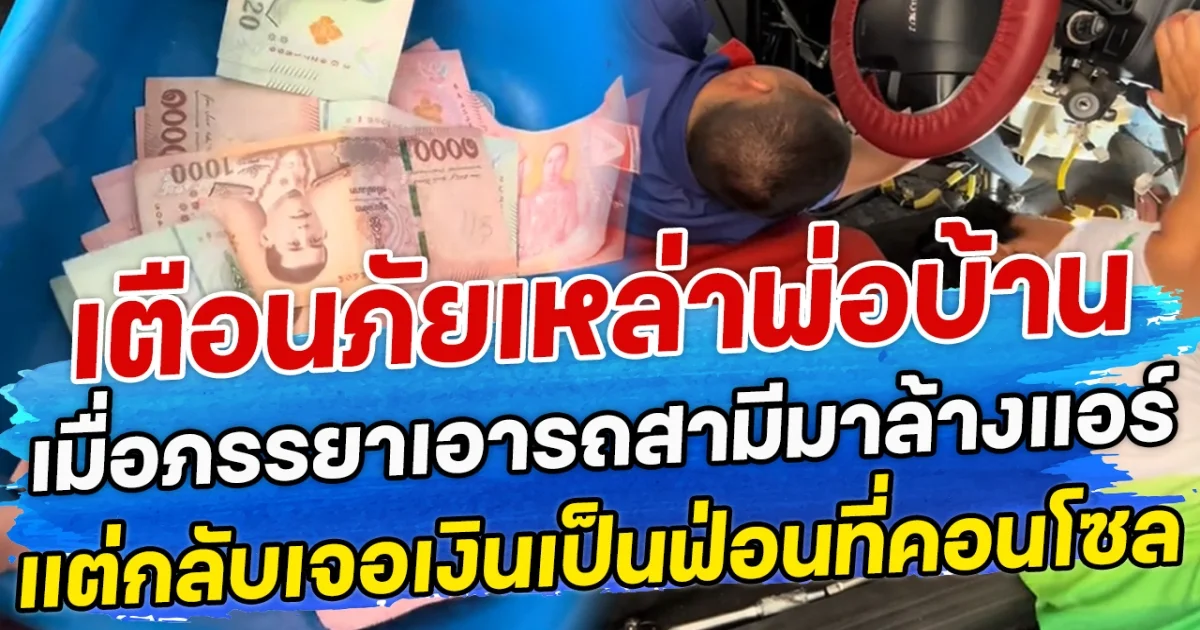 เตือนภัยเหล่าพ่อบ้าน เมื่อภรรยาเอารถสามีมาล้างแอร์ แต่กลับเจอเงินเป็นฟ่อนที่คอนโซล