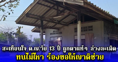 สะเทือนใจ ด.ญ.วัย 13 ปี ถูกตาแท้ๆ ล่วงละเมิด ทนไม่ไหว ร้องขอให้ญาติช่วย
