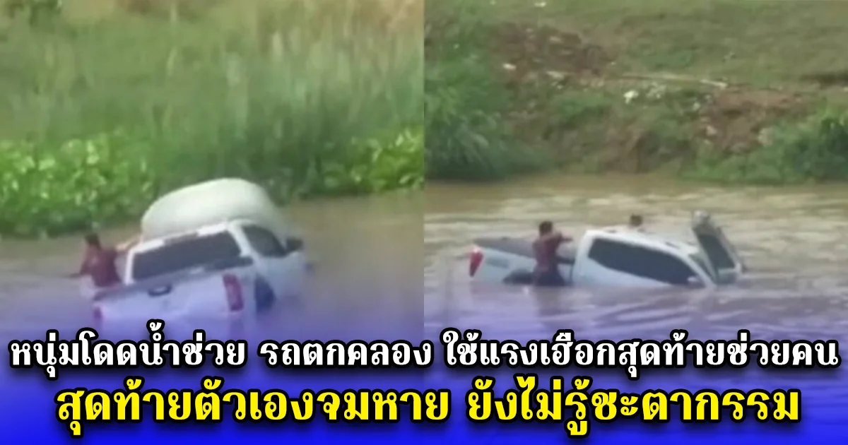 หนุ่มโดดน้ำช่วย รถตกคลอง ใช้แรงเฮือกสุดท้ายช่วยคน สุดท้ายตัวเองจมหาย ยังไม่รู้ชะตากรรม