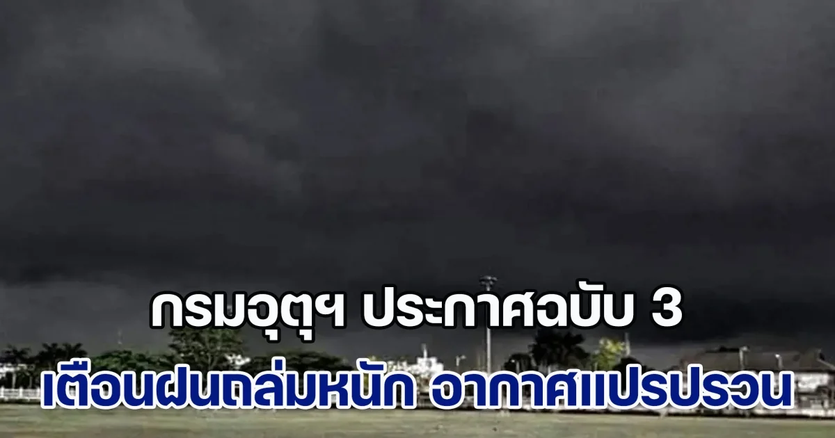 กรมอุตุฯ ประกาศฉบับ 3 เตือนฝนถล่มหนัก อากาศแปรปรวน  น้ำท่วมฉับพลัน