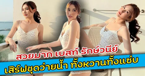 สวยมาก เบสท์ รักษ์วนีย์ เสิร์ฟชุดว่ายน้ำ ทั้งหวานทั้งแซ่บ