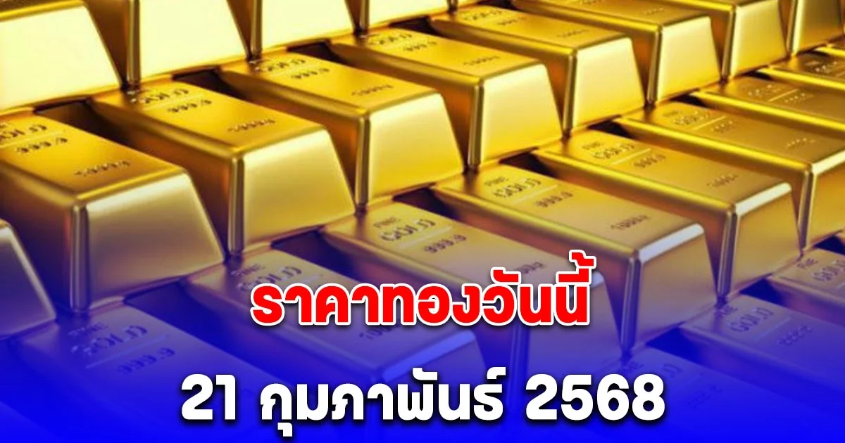 ด่วน ราคาทองเปิดตลาดเช้านี้ 21 กุมภาพันธ์ 2568 ร่วงแรง