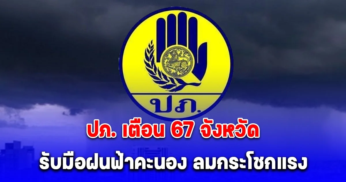 ปภ. เตือน 67 จังหวัด เตรียมพร้อมรับมือสถานการณ์ฝนฟ้าคะนอง ลมกระโชกแรง