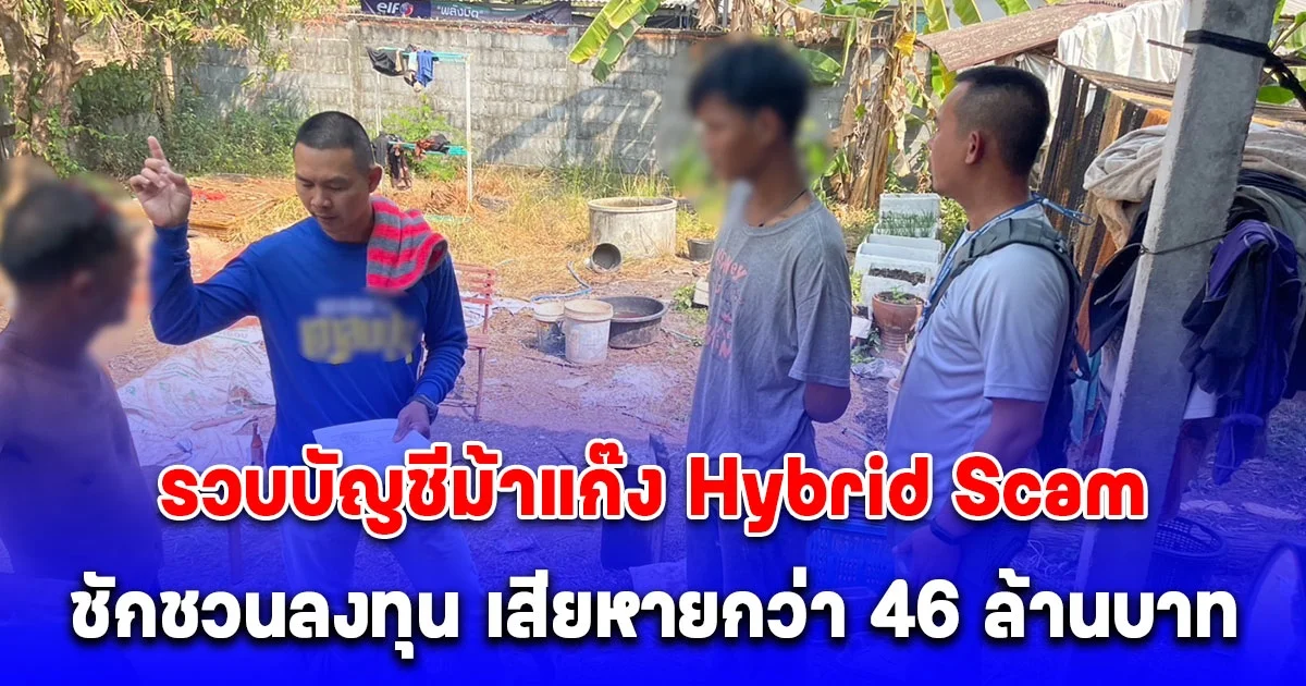 รวบบัญชีม้าแก๊ง Hybrid Scam หลอกให้เหยื่อเชื่อใจ แล้วชักชวนลงทุน เสียหายกว่า 46 ล้านบาท