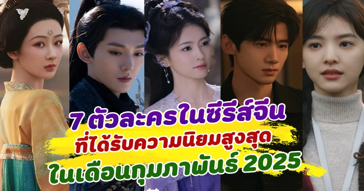 7 ตัวละครในซีรีส์จีน ที่ได้รับความนิยมสูงสุด ในเดือนกุมภาพันธ์ 2025