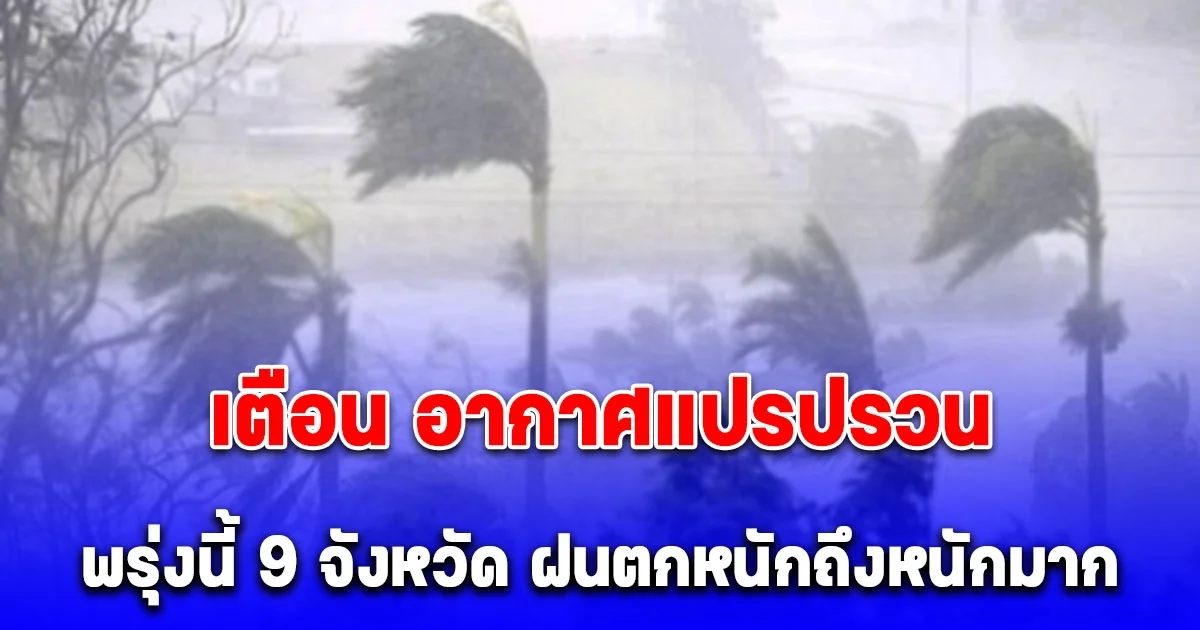 เตือนด่วน! อากาศแปรปรวน พรุ่งนี้ 9 จังหวัด ฝนตกหนักถึงหนักมาก