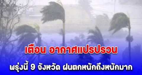 เตือนด่วน! อากาศแปรปรวน พรุ่งนี้ 9 จังหวัด ฝนตกหนักถึงหนักมาก