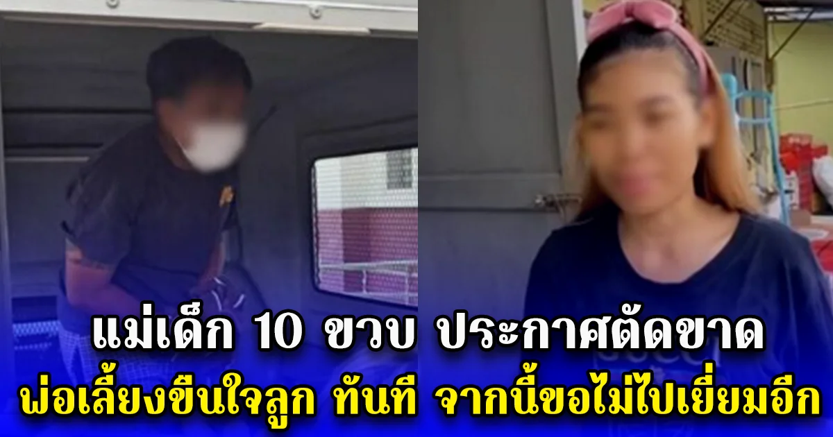 แม่เด็ก 10 ขวบ ประกาศตัดขาด พ่อเลี้ยงขืนใจลูก ทันที จากนี้ขอไม่ไปเยี่ยมอีก