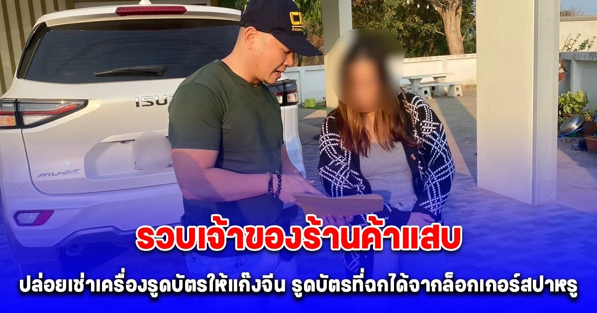 รวบเจ้าของร้านค้าแสบ ปล่อยเช่าเครื่องรูดบัตรให้แก๊งจีน รูดบัตรที่ฉกได้จากล็อกเกอร์สปาหรู ยอมรับได้ค่าตอบแทนหลายแสนบาท