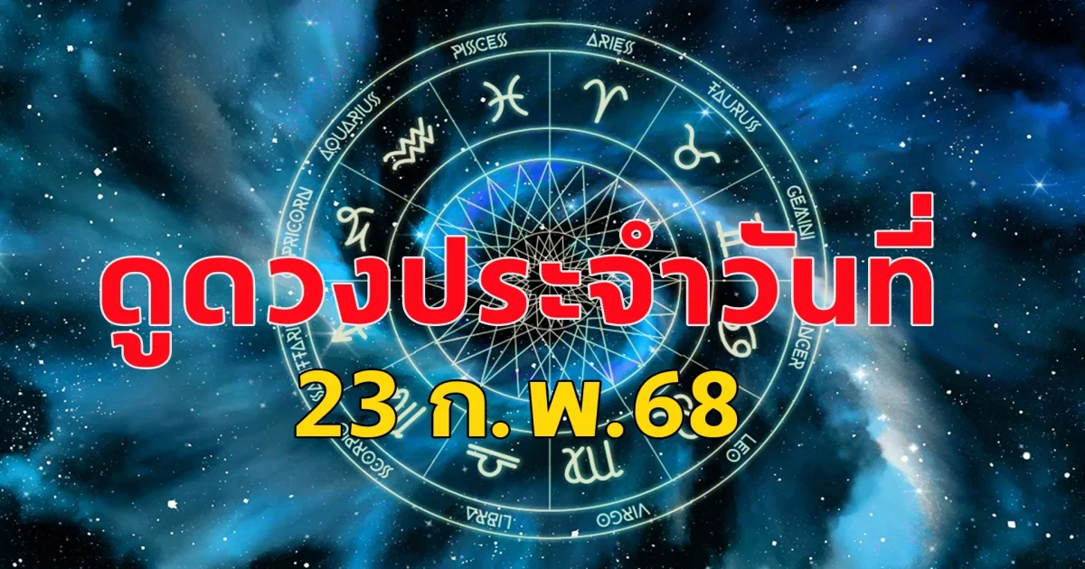 ดวงคนเกิดวันจันทร์ถึงวันอาทิตย์ ประจำวันที่ 23 กุมภาพันธ์ 68