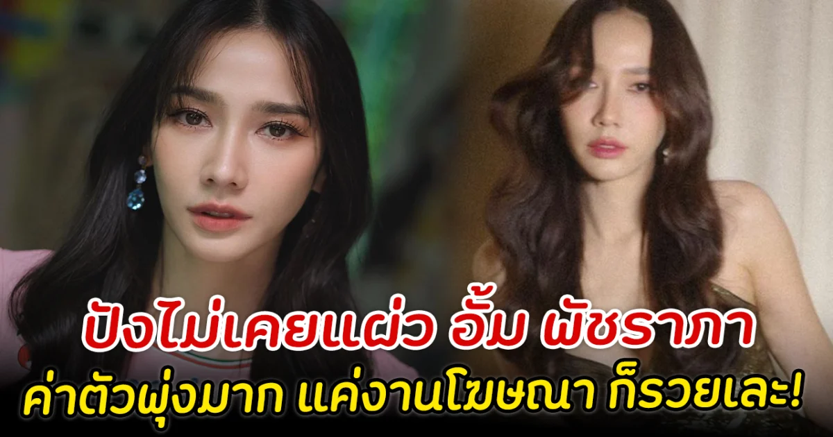ปังไม่เคยแผ่ว อั้ม พัชราภา  ค่าตัวพุ่งมาก แค่งานโฆษณา ก็รวยเละ