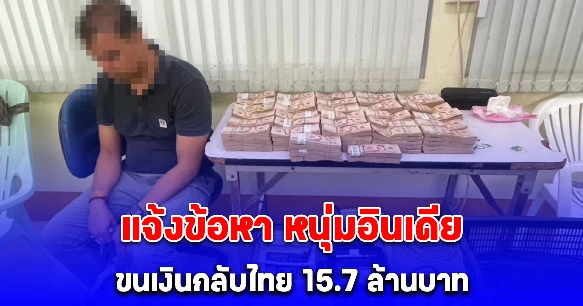แจ้งข้อหา หนุ่มอินเดียขนเงินกลับไทย 15.7 ล้านบาท