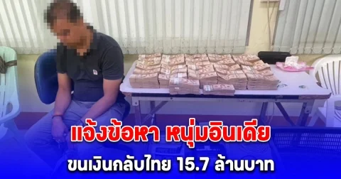 แจ้งข้อหา หนุ่มอินเดียขนเงินกลับไทย 15.7 ล้านบาท