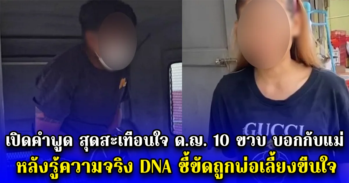 เปิดคำพูด สุดสะเทือนใจ ด.ญ. 10 ขวบ บอกกับแม่ หลังรู้ความจริง DNA ชี้ขัดถูกพ่อเลี้ยงขืนใจ