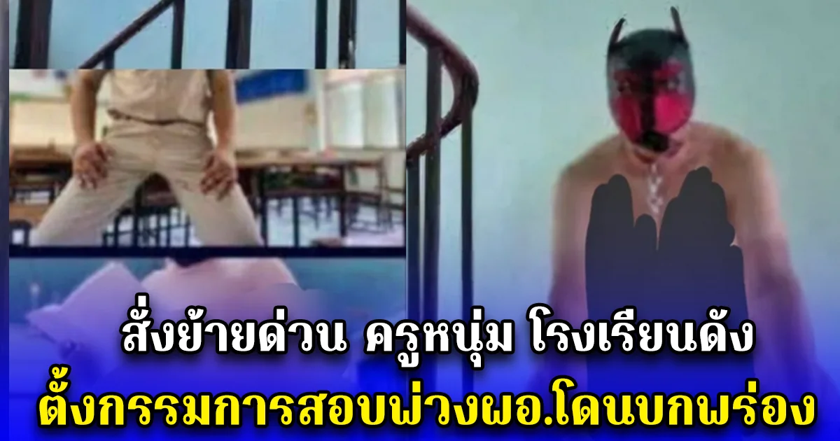 สั่งย้ายด่วน ครูหนุ่ม โรงเรียนดัง ตั้งกรรมการสอบพ่วงผอ.โดนบกพร่อง