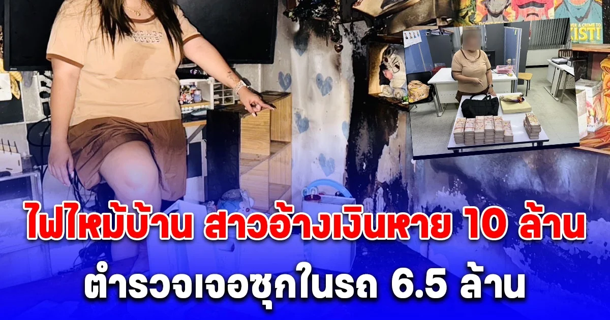 สาวอ้างเงินสดในบ้าน 10 ล้าน ถูกไฟไหม้ ตร.พบพิรุธค้นรถเจอ 6.5 ล้าน