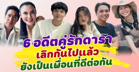 มิตรภาพยังคงอยู่ เปิด 6 อดีตคู่รักดารา เลิกกันไปแล้ว ยังเป็นเพื่อนที่ดีต่อกัน