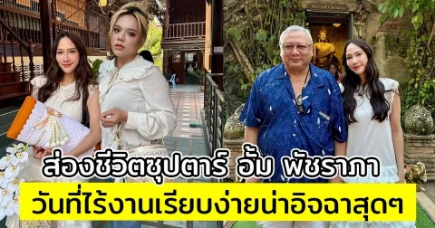 ส่องชีวิตซุปตาร์ อั้ม พัชราภา วันที่ไร้งานเรียบง่ายน่าอิจฉาสุดๆ