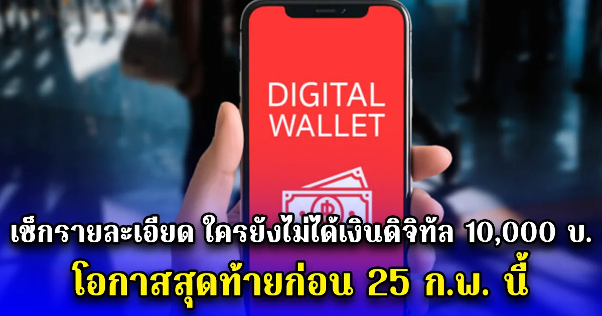 เช็กรายละเอียด ใครยังไม่ได้เงินดิจิทัล 10,000 บ. โอกาสสุดท้ายก่อน 25 ก.พ. นี้