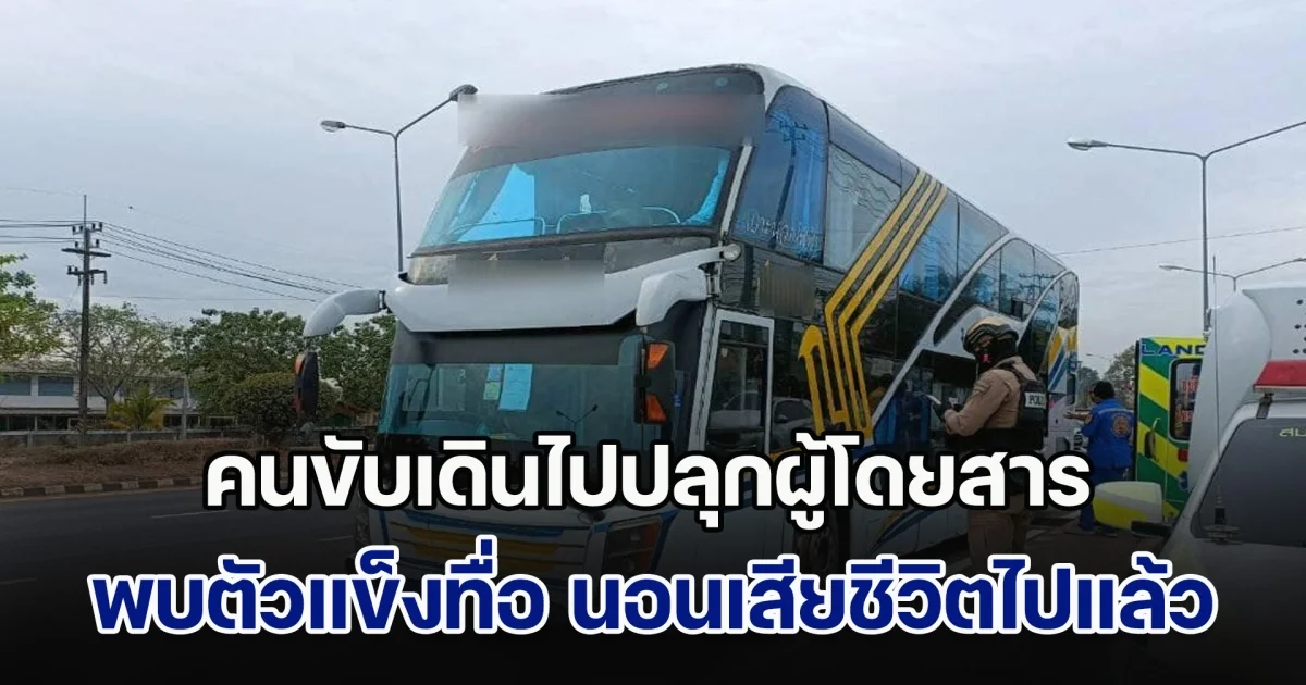 คนขับรถโดยสาร เดินไปปลุก ผดส. ถึงกับตกใจ พบตัวแข็งทื่อ นอนเสียชีวิตไปแล้ว ถามคนนั่งใกล้ ๆ บอกเห็นนั่งหลับมาสุดทาง