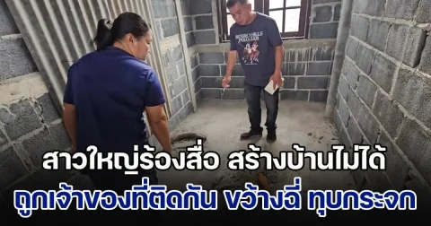 สาวใหญ่ร้องสื่อ สร้างบ้านไม่ได้ ถูกเจ้าของที่ติดกันทำร้าย ขว้างฉี่ ทุบกระจก