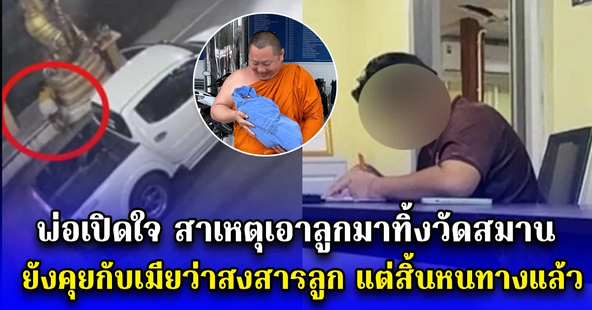 พ่อเปิดใจ สาเหตุเอาลูกมาทิ้งวัดสมาน หลังถูกจับคา รพ. ยังคุยกับเมียว่าสงสารลูก แต่สิ้นหนทางแล้ว