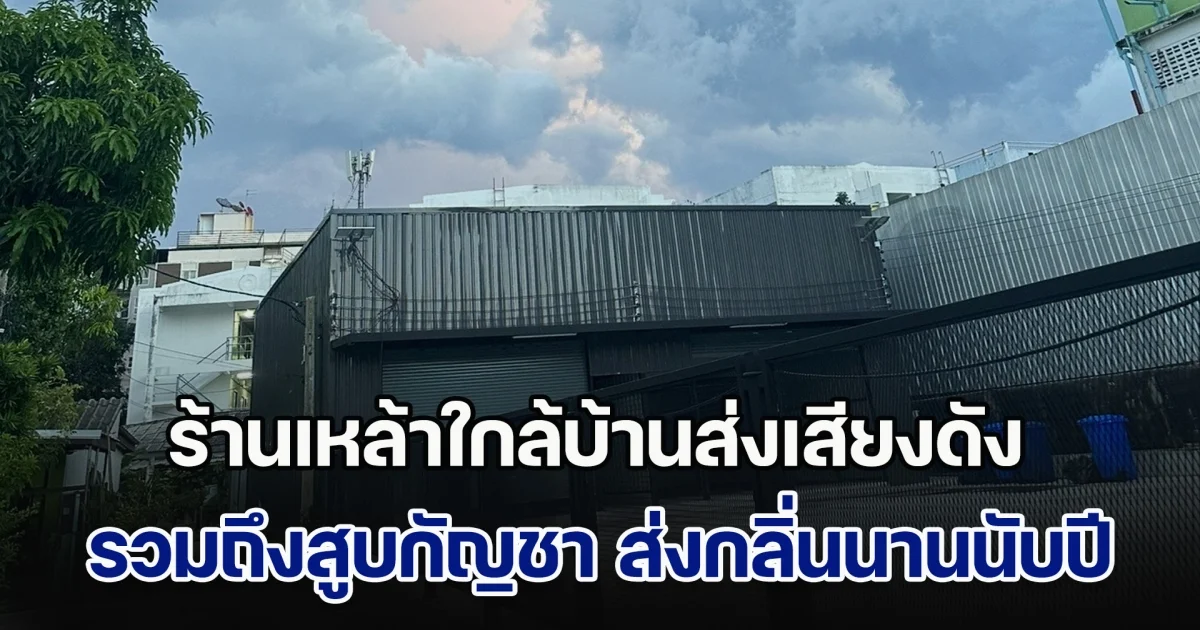 ทนไม่ไหว! ชาวบ้านร้องสื่อ โกดังใกล้บ้าน ปล่อยเช่า เปิดร้านเหล้าส่งเสียงดังรวมถึงสูบกัญชา ส่งกลิ่นนานนับปี