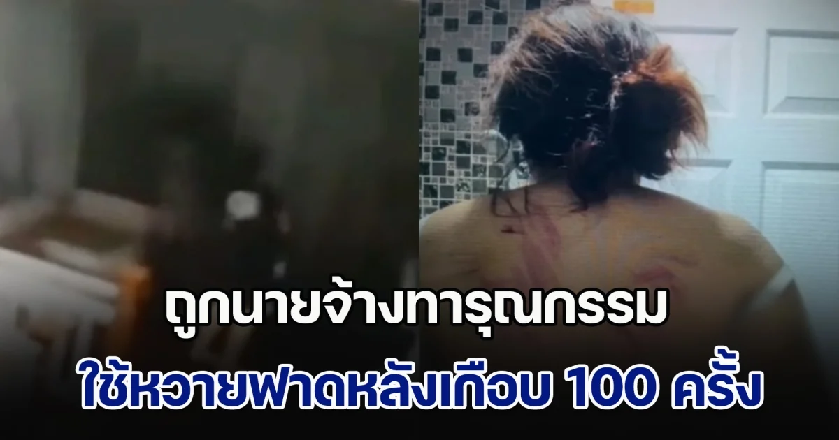 สาวใช้เกินรับไหว ถูกนายจ้างทารุณกรรม ใช้หวายฟาดหลังเกือบ 100 ครั้ง สาดน้ำแกง แถมตบตีบริเวณใบหน้า