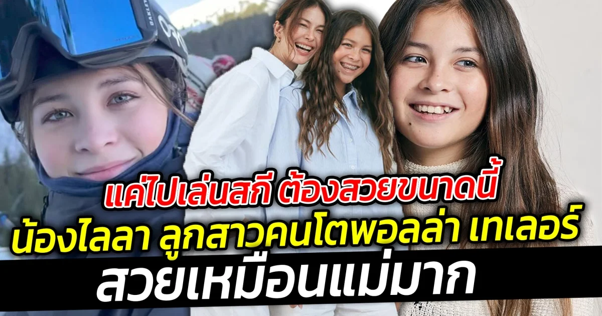 คนอะไรแค่ไปเล่นสกี ต้องสวยขนาดนี้มั้ย  น้องไลลา ลูกสาวคนโตพอลล่า เทเลอร์ สวยเหมือนแม่มาก