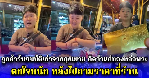 ลูกค้ารับสมบัติเก่าจากคุณยาย ลูกหลานคิดว่าแค่ทองหล่อพระ ตกใจหนัก หลังไปถามราคาที่ร้าน