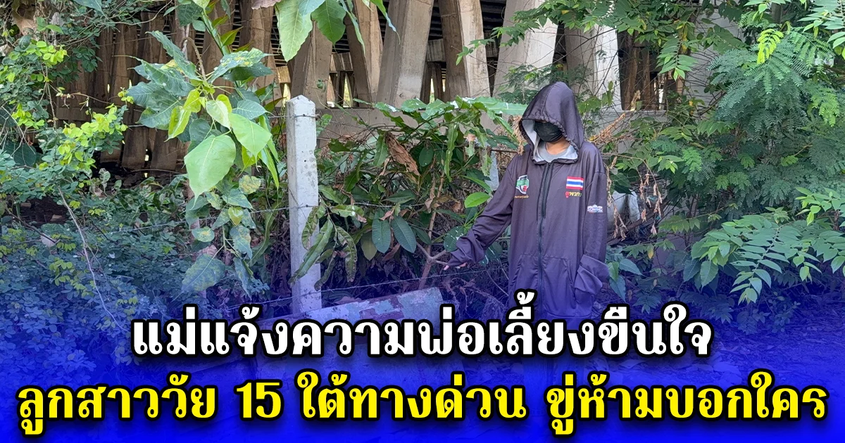 แม่แจ้งความพ่อเลี้ยงขืนใจ ลูกสาววัย 15 ใต้ทางด่วน ขู่ห้ามบอกใคร