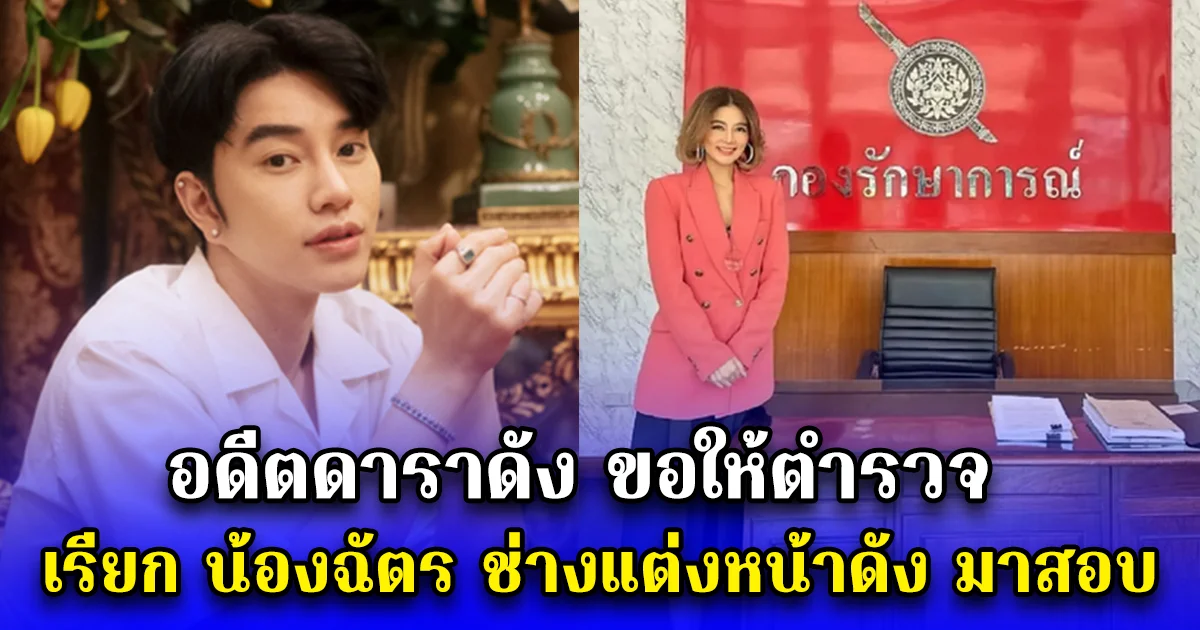 อดีตดาราดัง ขอให้ตำรวจ เรียก น้องฉัตร ช่างแต่งหน้าดัง มาสอบ