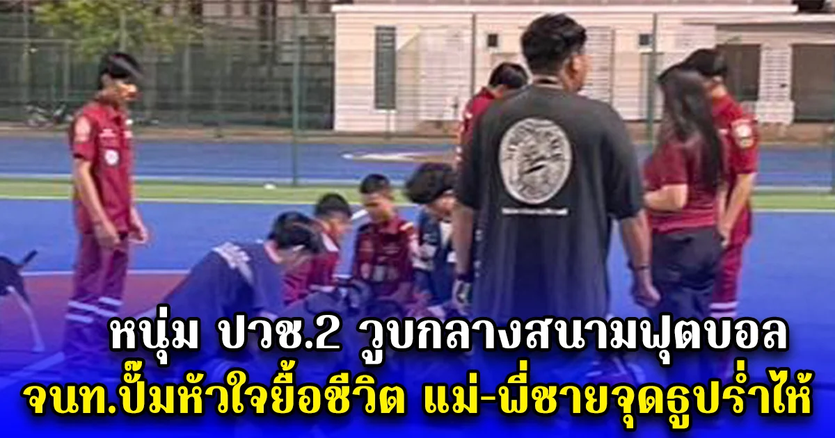 หนุ่ม ปวช.2 วูบกลางสนามฟุตบอล จนท.ปั๊มหัวใจยื้อชีวิต แต่ไม่เป็นผล แม่-พี่ชายจุดธูปร่ำไห้