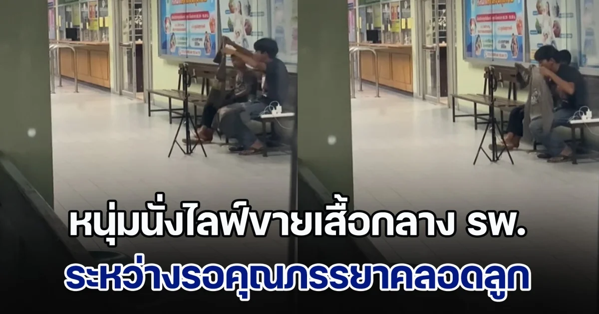 สุดยอด! หนุ่มนั่งไลฟ์ขายเสื้อมือสองกลาง รพ. ระหว่างรอภรรยาคลอดลูก ชาวเน็ตพากันชื่นชม