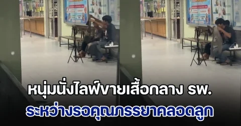 สุดยอด! หนุ่มนั่งไลฟ์ขายเสื้อมือสองกลาง รพ. ระหว่างรอภรรยาคลอดลูก ชาวเน็ตพากันชื่นชม