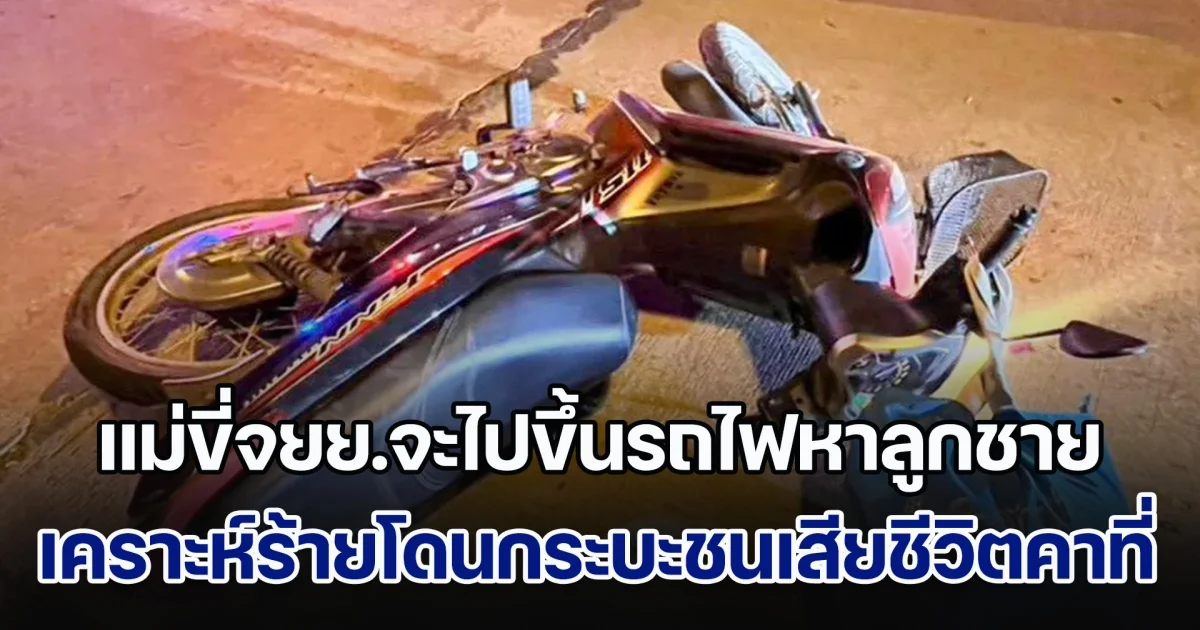 สุดเศร้า! แม่ขี่จยย.จะไปขึ้นรถไฟหาลูกชายที่กรุงเทพฯ เคราะห์ร้ายโดนกระบะชนเสียชีวิตคาที่ เผยเพิ่งทำบุญ 100 วันให้สามีไปไม่นาน