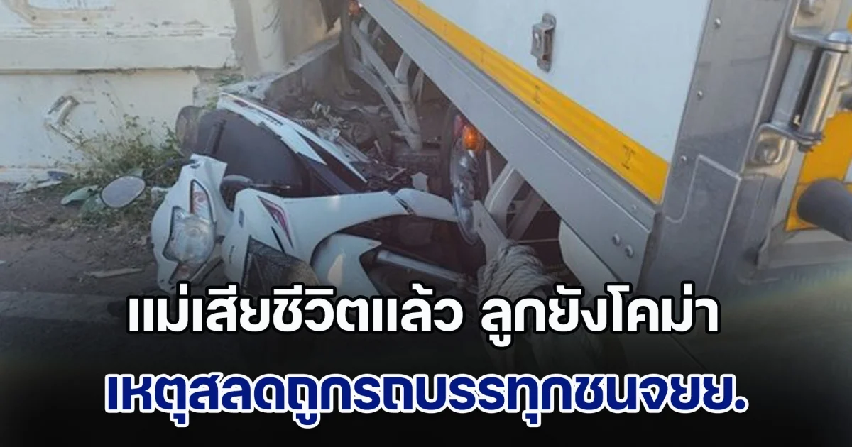 เศร้า! แม่ทนพิษบาดแผลไม่ไหว เสียชีวิตแล้ว ถูกรถบรรทุกชนจยย. ส่วนลูก 3 ขวบยังอาการโคม่า