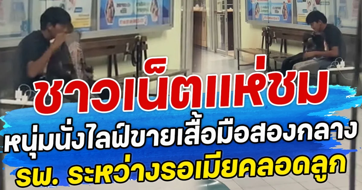 ชาวเน็ตแห่ชม หนุ่มนั่งไลฟ์ขายเสื้อมือสองกลาง รพ. ระหว่างรอเมียคลอดลูก