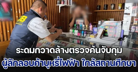 ระดมกวาดล้างตรวจค้นจับกุมผู้ลักลอบจำหน่ายบุหรี่ไฟฟ้า ใกล้สถานศึกษา ทั่วกรุงเทพและปริมณฑล พบของกลางกว่า 3,000 ชิ้น