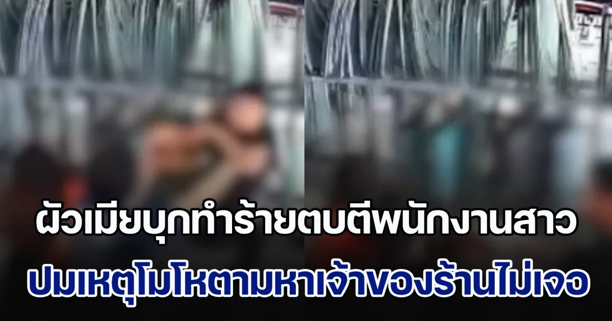 2 ผัวเมีย บุกร้านขายกระจกรถยนต์ ทำร้ายตบตีพนักงานสาว โมโหตามหาเจ้าของร้านไม่เจอ ติดต่อไม่ได้